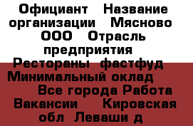 Официант › Название организации ­ Мясново, ООО › Отрасль предприятия ­ Рестораны, фастфуд › Минимальный оклад ­ 20 000 - Все города Работа » Вакансии   . Кировская обл.,Леваши д.